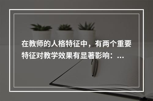 在教师的人格特征中，有两个重要特征对教学效果有显著影响：一是