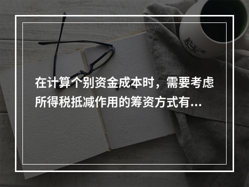 在计算个别资金成本时，需要考虑所得税抵减作用的筹资方式有()