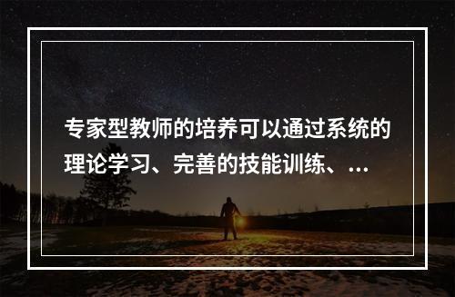 专家型教师的培养可以通过系统的理论学习、完善的技能训练、科学