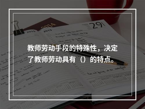 教师劳动手段的特殊性，决定了教师劳动具有（）的特点。