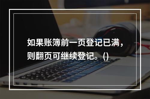 如果账簿前一页登记已满，则翻页可继续登记。()