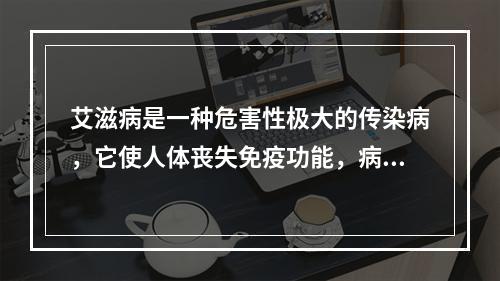 艾滋病是一种危害性极大的传染病，它使人体丧失免疫功能，病死率