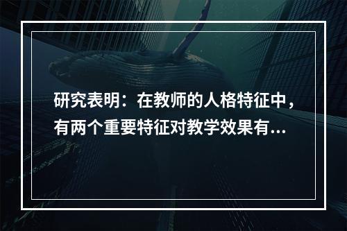 研究表明：在教师的人格特征中，有两个重要特征对教学效果有显著