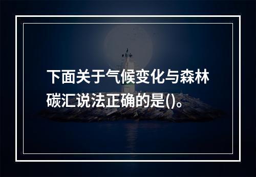 下面关于气候变化与森林碳汇说法正确的是()。