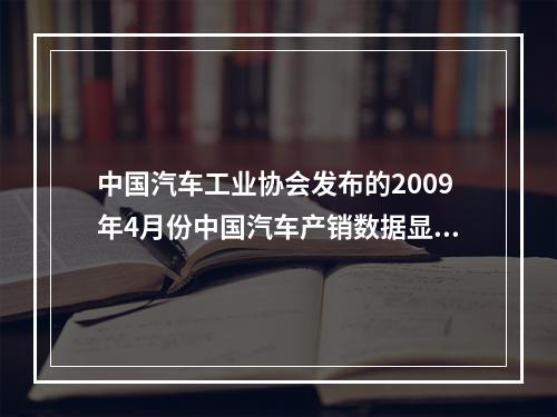 中国汽车工业协会发布的2009年4月份中国汽车产销数据显示，