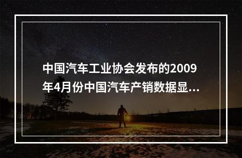 中国汽车工业协会发布的2009年4月份中国汽车产销数据显示，