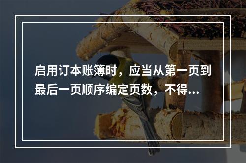 启用订本账簿时，应当从第一页到最后一页顺序编定页数，不得跳页