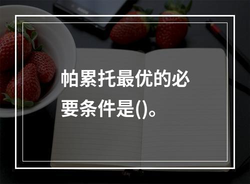 帕累托最优的必要条件是()。