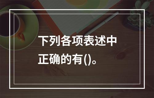 下列各项表述中正确的有()。