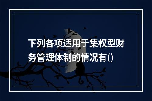 下列各项适用于集权型财务管理体制的情况有()