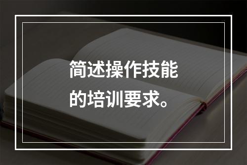 简述操作技能的培训要求。