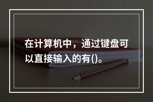 在计算机中，通过键盘可以直接输入的有()。