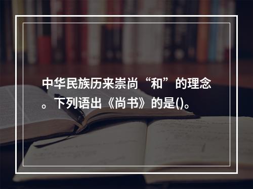 中华民族历来崇尚“和”的理念。下列语出《尚书》的是()。