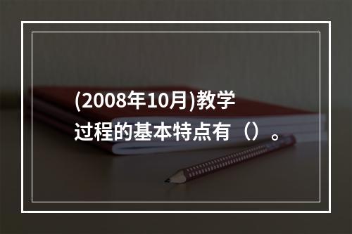 (2008年10月)教学过程的基本特点有（）。