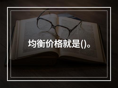 均衡价格就是()。