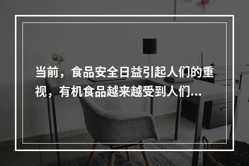 当前，食品安全日益引起人们的重视，有机食品越来越受到人们的青