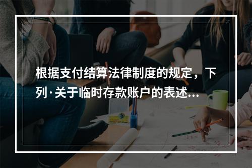 根据支付结算法律制度的规定，下列·关于临时存款账户的表述不正