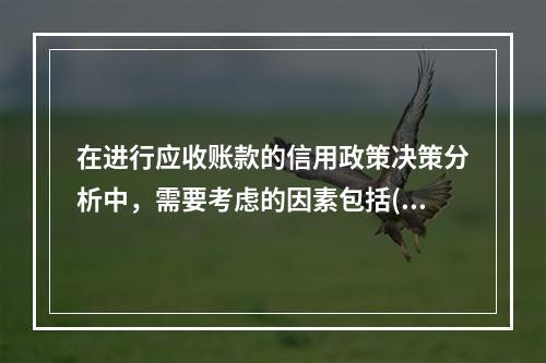 在进行应收账款的信用政策决策分析中，需要考虑的因素包括()。