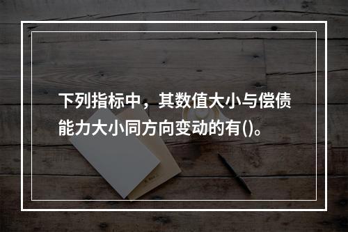 下列指标中，其数值大小与偿债能力大小同方向变动的有()。