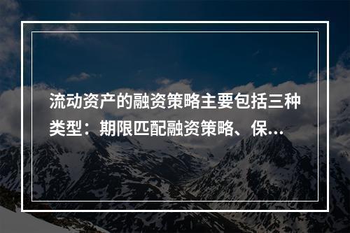 流动资产的融资策略主要包括三种类型：期限匹配融资策略、保守融