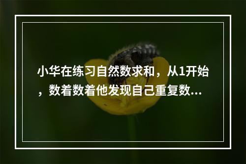 小华在练习自然数求和，从1开始，数着数着他发现自己重复数了一