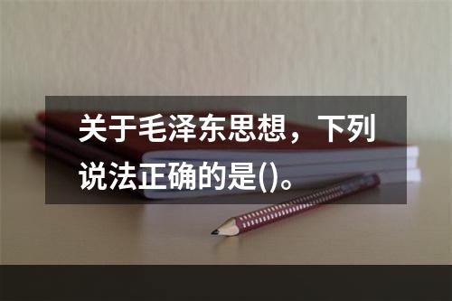 关于毛泽东思想，下列说法正确的是()。