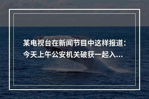 某电视台在新闻节目中这样报道：今天上午公安机关破获一起入室盗