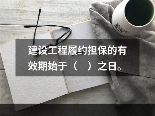 建设工程履约担保的有效期始于（　）之日。