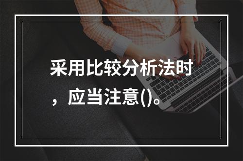 采用比较分析法时，应当注意()。