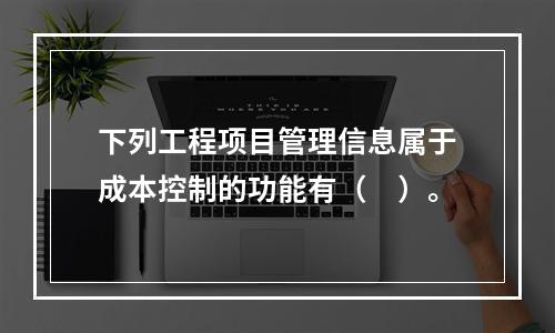 下列工程项目管理信息属于成本控制的功能有（　）。