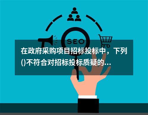 在政府采购项目招标投标中，下列()不符合对招标投标质疑的要求