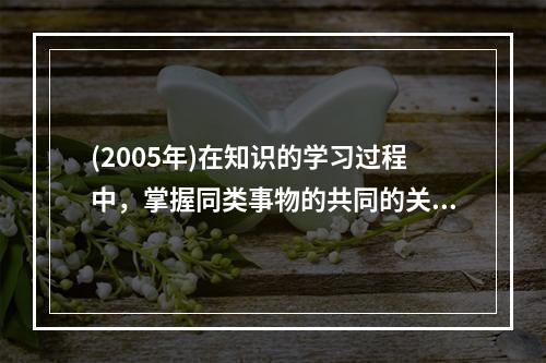 (2005年)在知识的学习过程中，掌握同类事物的共同的关键特