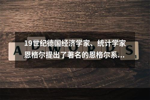 19世纪德国经济学家、统计学家恩格尔提出了著名的恩格尔系数，