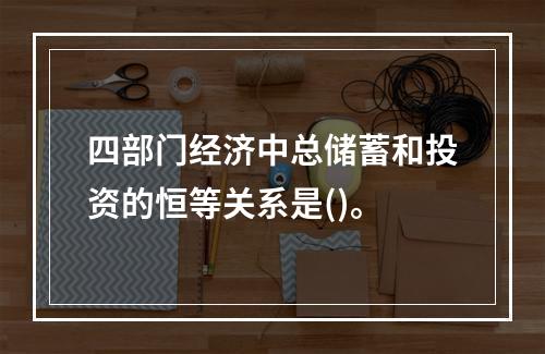 四部门经济中总储蓄和投资的恒等关系是()。