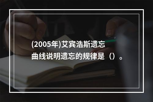 (2005年)艾宾浩斯遗忘曲线说明遗忘的规律是（）。