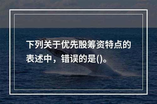 下列关于优先股筹资特点的表述中，错误的是()。