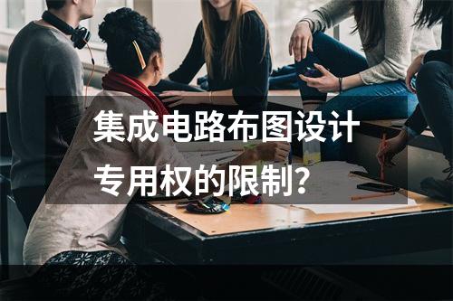 集成电路布图设计专用权的限制？