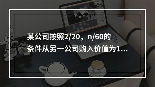 某公司按照2/20，n/60的条件从另一公司购入价值为100