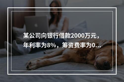 某公司向银行借款2000万元，年利率为8%，筹资费率为0.5