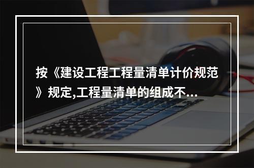 按《建设工程工程量清单计价规范》规定,工程量清单的组成不包括