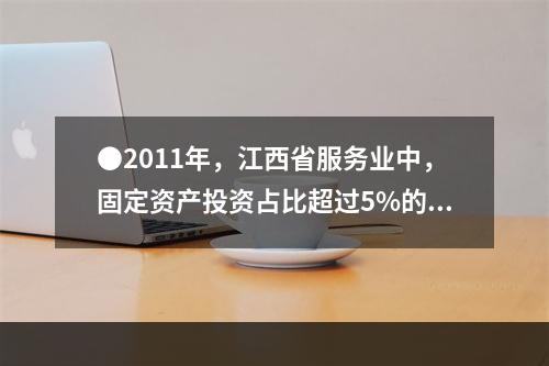 ●2011年，江西省服务业中，固定资产投资占比超过5%的行业