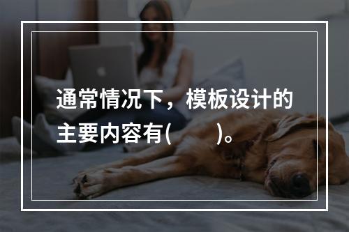 通常情况下，模板设计的主要内容有(　　)。