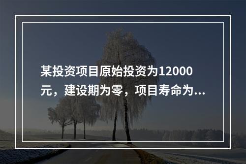 某投资项目原始投资为12000元，建设期为零，项目寿命为3年