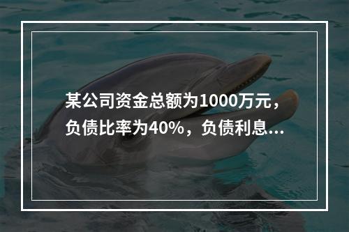 某公司资金总额为1000万元，负债比率为40%，负债利息率为