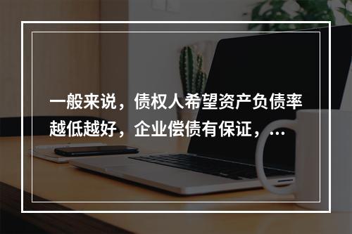 一般来说，债权人希望资产负债率越低越好，企业偿债有保证，而股