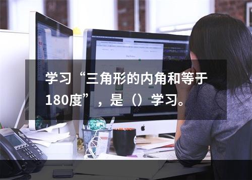 学习“三角形的内角和等于180度”，是（）学习。