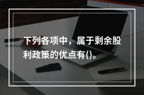 下列各项中，属于剩余股利政策的优点有()。