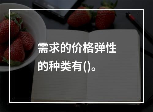 需求的价格弹性的种类有()。