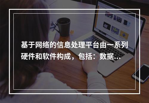 基于网络的信息处理平台由一系列硬件和软件构成，包括：数据处理