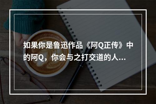 如果你是鲁迅作品《阿Q正传》中的阿Q，你会与之打交道的人物是